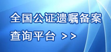 全國(guó)公證遺囑備案查詢平臺(tái)